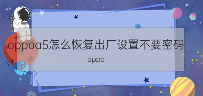 oppoa5怎么恢复出厂设置不要密码 oppo a5怎么强制恢复出厂音量键刷机后还是要锁屏密码？